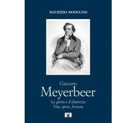 Giacomo Meyerbeer. La gloria e il disprezzo. Vita, opere, fortuna