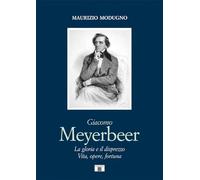 GIACOMO MEYERBEER. La gloria e il disprezzo. Vita, opere, fortuna