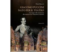 Giacomo Puccini nato per il teatro. Un viaggio nella messinscena alla scoperta d