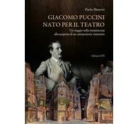 Giacomo Puccini nato per il teatro. Un viaggio nella messinscena alla scoperta di un compositore visionario