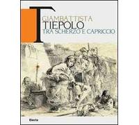 Giambattista Tiepolo. Tra scherzo e capriccio. Catalogo della mostra (Udine, 22maggio-31 ottobre 2010). Ediz. bilingue