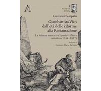 Giambattista Vico dall'età delle riforme alla Restaurazione. La Scienza nuova tra Lumi e cultura cattolica (1744-1827)