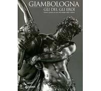 Giambologna. Gli dei, gli eroi. Genesi e fortuna di uno stile europeo nella scultura. Catalogo della mostra (Firenze, 2 marzo-15 giugno 2006)