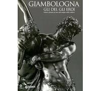 Giambologna. Gli dei, gli eroi. Genesi e fortuna di uno stile europeo nella scultura. Catalogo della mostra (Firenze, 2 marzo-15 giugno 2006)