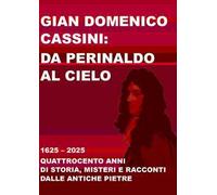 Gian Domenico Cassini: da Perinaldo al cielo. 1625-2025. Quattrocento anni di storia, misteri e racconti dalle antiche pietre