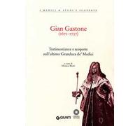 Gian Gastone (1671-1737). Testimonianze e scoperte sull'ultimo Granduca de' Medici