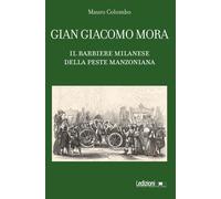 Gian Giacomo Mora. Il barbiere milanese della peste manzoniana - Colombo Mauro