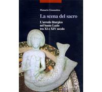 Gianandrea,Manuela. - La scena del sacro. L'arredo liturgico nel basso Lazio tra