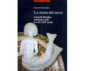 Gianandrea,Manuela. - La scena del sacro. L'arredo liturgico nel basso Lazio tra