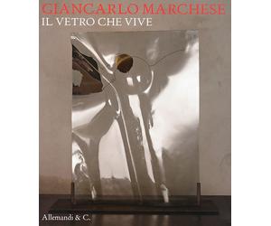Giancarlo Marchese. Il vetro che vive - [Umberto Allemandi]