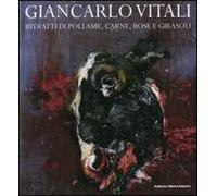 Giancarlo Vitali. Ritratti di pollame, carne, rose e girasoli. Catalogo della mostra (Lecco, 15 marzo-21 giugno 2008)