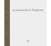 Gianfranco Ferroni. «... fra quattro mura stupefatte di spazio»