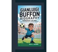 GIANLUIGI BUFFON BIOGRAPHY: Guardian of the Goal How a Boy Became Italy’s Greatest Goalkeeper