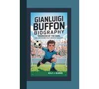 GIANLUIGI BUFFON BIOGRAPHY: Guardian of the Goal How a Boy Became Italy’s Greatest Goalkeeper