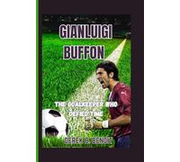 GIANLUIGI BUFFON: The Goalkeeper Who Defied Time