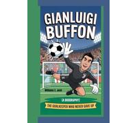 GIANLUIGI BUFFON: The Goalkeeper Who Never Gave Up (A Biography)