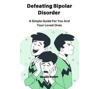 Defeating Bipolar Disorder: A Simple Guide For You And Your Loved Ones