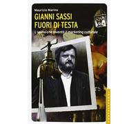 Gianni Sassi. Fuori di testa. L'uomo che inventò il marketing culturale. Ediz. illustrata