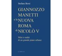 Giannozzo Manetti e la nuova Roma di Nicolò V. Mito e realtà di un grande piano urbano