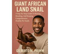 GIANT AFRICAN LAND SNAIL: A Step-By-Step Guide To Raising, Breeding, And Keeping Comprehensive Healthy Pet Snails