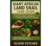 Giant African Land Snail Care Guide: The Complete Beginner’s Handbook for Feeding, Housing, Breeding, and Caring for Pet Giant African Land Snails