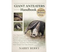 GIANT ANTEATERS HANDBOOK: Clear, Experience-Grounded Answers for Beginners and Professionals That Cut Through Myths, Expose Real-World Challenges, and Define What Responsible Giant Anteater Care Truly Demands