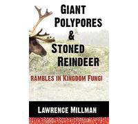 Giant Polypores and Stoned Reindeer: Rambles in Kingdom Fungi - Millman Lawrence