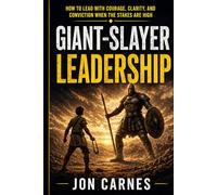 Giant-Slayer Leadership: How to Lead with Courage, Clarity, and Conviction When the Stakes Are High
