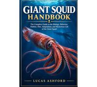 GIANT SQUID HANDBOOK: The Complete Guide to the Biology, Behavior, Habitat, Diet, Adaptations, and Mysterious Life of the Giant Squid