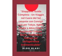 "Giappone: Guida Completa - Un Viaggio nel Cuore del Sol Levante con Consigli Utili per Tokyo, Kyoto, Osaka e Altre Città | Scoprendo Cultura, Storia, ... e Festival per un’Esperienza Indimenticabile"