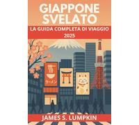 Giappone Svelato - La Guida Completa di Viaggio 2025: Scopri Tokyo, Kyoto e Osaka con consigli, cultura, cucina e itinerari autentici per viaggiatori curiosi