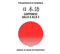 日本語 Giapponese dalla A alla Z: Il primo passo per leggere, scrivere e parlare giapponese. Manuale per principianti assoluti e autodidatti, con esercizi pratici.