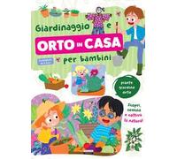 Giardinaggio e orto in casa per bambini. Piante, giardino e orto. Scopri, semina e coltiva la natura