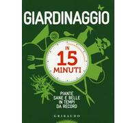 Giardinaggio in 15 minuti. Piante sane e belle in tempi da record. Ediz. illustrata