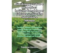 Giardinaggio Indoor e Idroponica: La Guida Completa per Coltivare un Giardino Sostenibile e Salutare