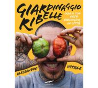 Giardinaggio ribelle. Crea il tuo orto biologico in città - Vitale Alessandro