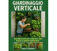 GIARDINAGGIO VERTICALE: "Consigli pratici per coltivare cibo fresco e piante bellissime"