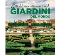 Giardini del mondo. L'arte del verde attraverso i secoli. Ediz. illustrata