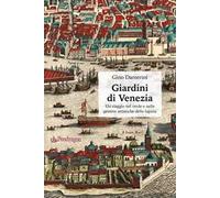 Giardini di Venezia. Un viaggio nel verde e nelle gemme artistiche della l...