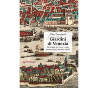 Giardini di Venezia. Un viaggio nel verde e nelle gemme artistiche della l...