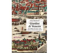 Giardini di Venezia. Un viaggio nel verde e nelle gemme artistiche della l...