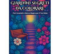 "Giardini Segreti da Colorare: Fiori Incantati e Natura Magica per il Tuo Relax": Colora e Rilassati con 50 Illustrazioni di Natura Magica - Perfetto ... - Ideale per Combattere Stress e Ansia