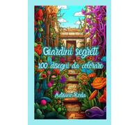 Giardini segreti: libro da colorare per adulti con scene di giardini magici,100 immagini uniche di alta qualità da colorare