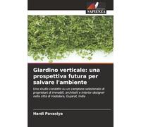 Giardino verticale: una prospettiva futura per salvare l'ambiente: Uno studio condotto su un campione selezionato di proprietari di immobili, ... nella città di Vadodara, Gujarat, India