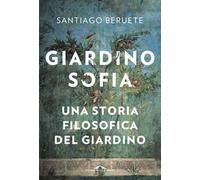 Libri Santiago Beruete - Giardinosofia. Una Storia Filosofica Del Giardino
