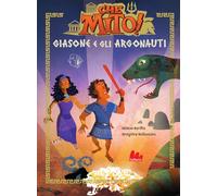Giasone e gli argonauti. Che mito! Ediz. a colori