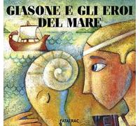 Giasone e gli eroi del mare. Ediz. illustrata