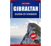 Gibilterra Guida Di Viaggio 2025: Esplora la destinazione iconica della Spagna in Europa: le principali attrazioni, la storia accattivante, gli ... locali e i consigli di viaggio essenziali