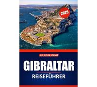 Gibraltar Reiseführer 2025: Erkunden Sie die reiche Geschichte, die wichtigsten Sehenswürdigkeiten, die lokale Küche und Abenteueraktivitäten mit praktischen Reisetipps und Reiseideen