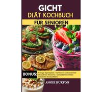 GICHT KOCHBUCH FÜR SENIOREN: Köstliche purinarme, entzündungshemmende Rezepte zur Senkung der Harnsäure, Linderung von Gicht und Arthritis-Schmerzen bei Senioren |30-Tage Gicht Ernährungsplan